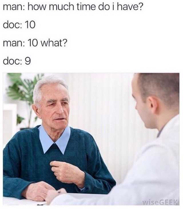 medical meme - doctor how much time do i have left - man how much time do i have? doc 10 man 10 what? doc 9 wise Geek