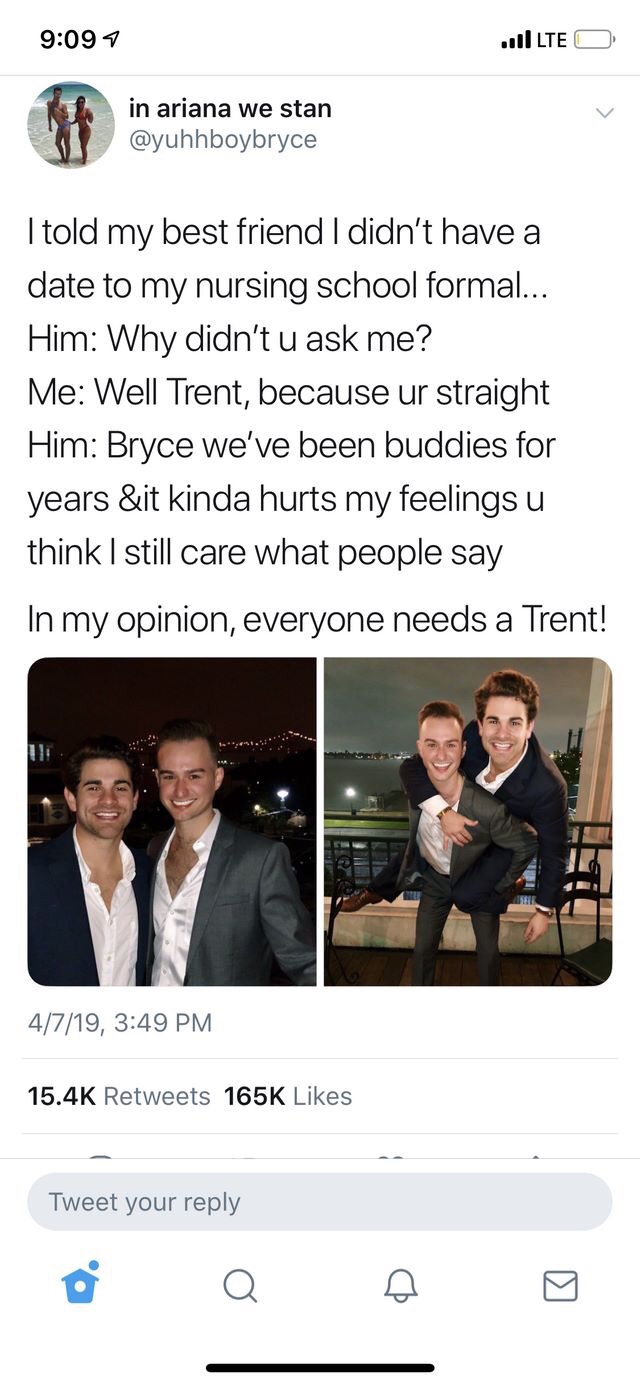 people named trent meme - Lte O in ariana we stan I told my best friend I didn't have a date to my nursing school formal... Him Why didn't u ask me? Me Well Trent, because ur straight Him Bryce we've been buddies for years &it kinda hurts my feelings u th