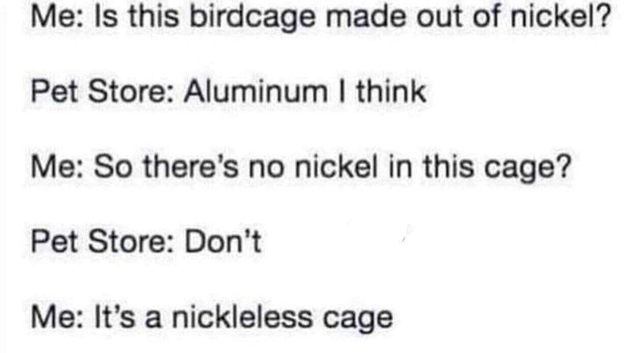 basic probability rules - Me Is this birdcage made out of nickel? Pet Store Aluminum I think Me So there's no nickel in this cage? Pet Store Don't Me It's a nickleless cage