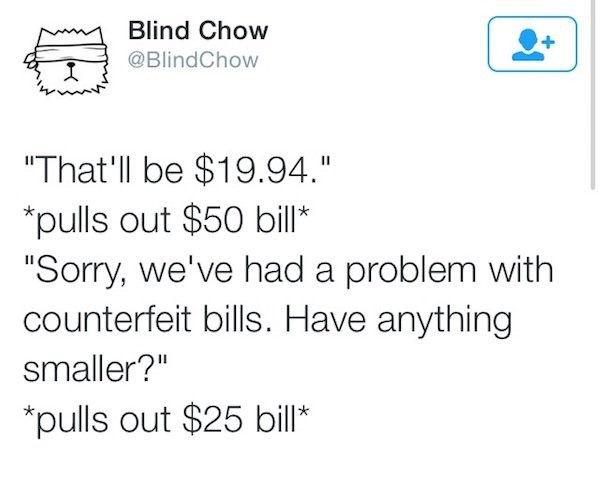 funny graduation cards - Blind Chow "That'll be $19.94." pulls out $50 bill "Sorry, we've had a problem with counterfeit bills. Have anything smaller?" pulls out $25 bill