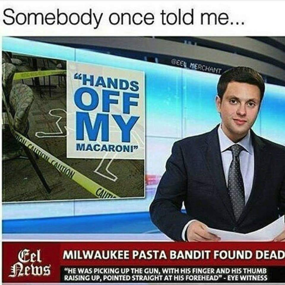 milwaukee pasta bandit found dead - Somebody once told me... Geel Merchant "Hands One Contoulcalition Macaroni Eel Milwaukee Pasta Bandit Found Dead News "He Was Picking Up The Gun. With His Finger And His Thumb Raising Up Pointed Straight At His Forehead