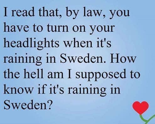 quotes - I read that, by law, you have to turn on your headlights when it's raining in Sweden. How the hell am I supposed to know if it's raining in Sweden?
