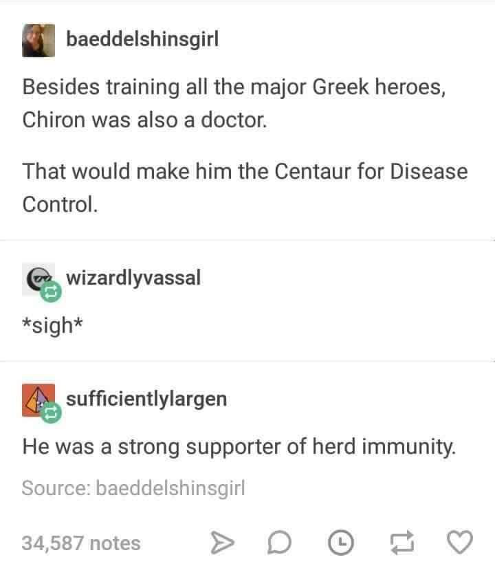 centaur for disease control - baeddelshinsgirl Besides training all the major Greek heroes, Chiron was also a doctor. That would make him the Centaur for Disease Control or wizardlyvassal sigh A sufficientlylargen He was a strong supporter of herd immunit