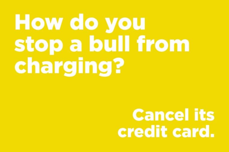 super funny jokes - How do you stop a bull from charging? Cancel its credit card.
