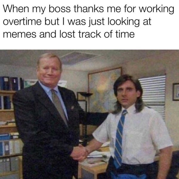 office work memes - When my boss thanks me for working overtime but I was just looking at memes and lost track of time