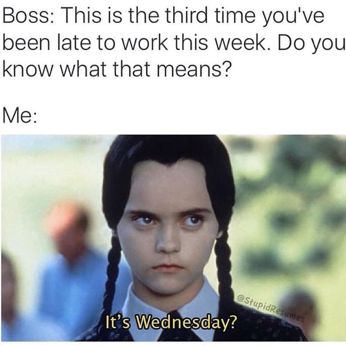 late wednesday meme - Boss This is the third time you've been late to work this week. Do you know what that means? Me It's Wednesday?