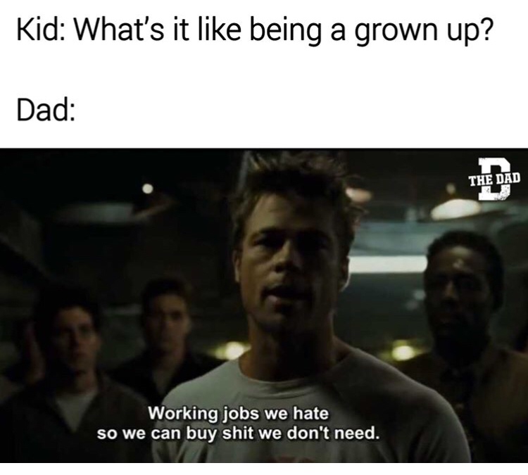 fight club gifs - Kid What's it being a grown up? Dad The Dad Working jobs we hate so we can buy shit we don't need.