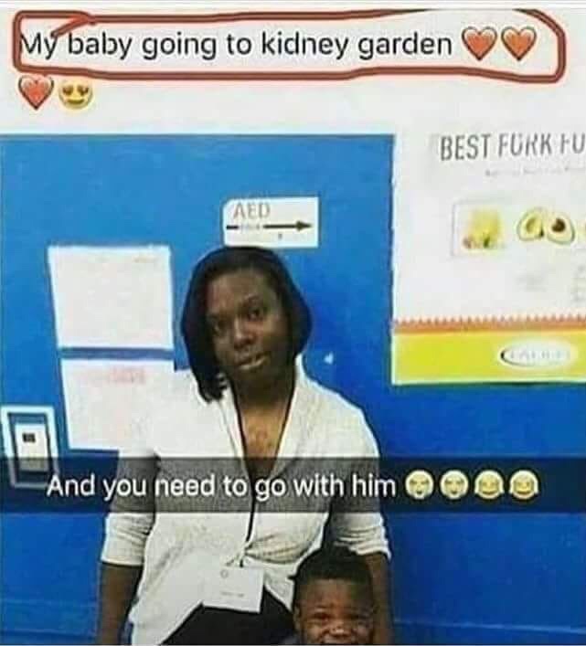 kidney garden meme - My baby going to kidney garden Best Fork Fu Ap And you need to go with him