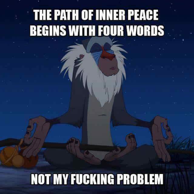 memes funny love - The Path Of Inner Peace Begins With Four Words Not My Fucking Problem