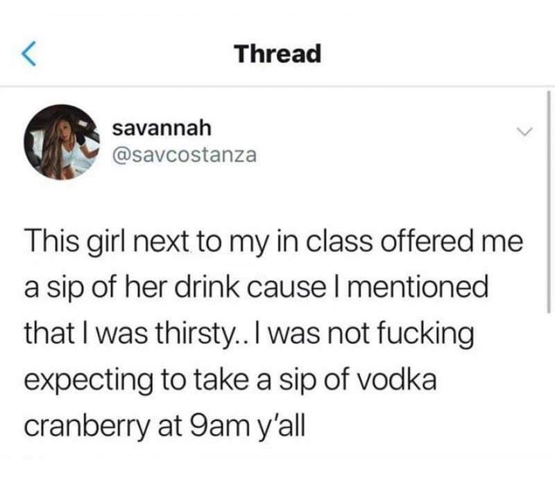 Thread savannah This girl next to my in class offered me a sip of her drink cause I mentioned that I was thirsty.. I was not fucking expecting to take a sip of vodka cranberry at 9am y'all