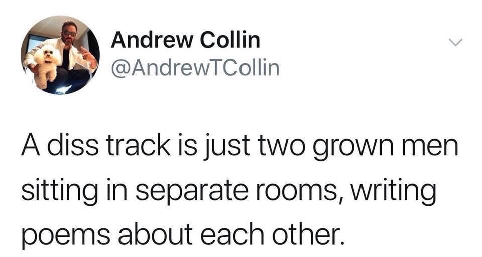 Andrew Collin A diss track is just two grown men sitting in separate rooms, writing poems about each other.