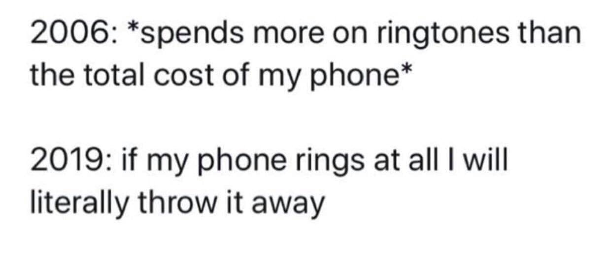 giving birth to batteries - 2006 spends more on ringtones than the total cost of my phone 2019 if my phone rings at all I will literally throw it away