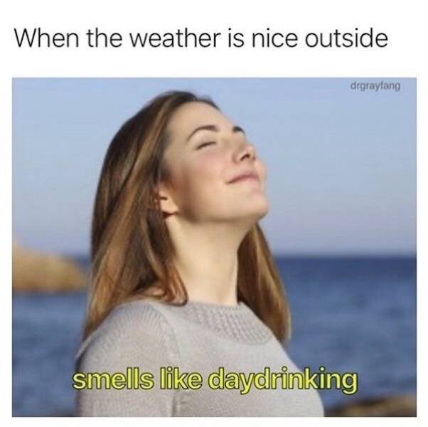 smells like day drinking - When the weather is nice outside drgrayfang smells daydrinking