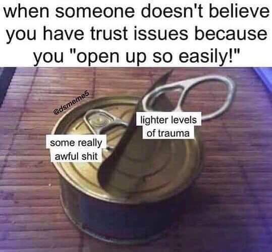 funny fail - when someone doesn't believe you have trust issues because you "open up so easily!" lighter levels of trauma some really awful shit some really