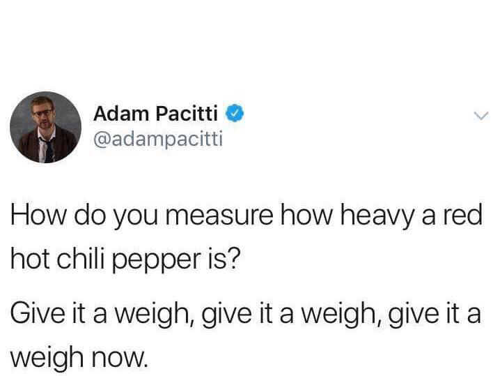red flags memes - Adam Pacitti How do you measure how heavy a red hot chili pepper is? Give it a weigh, give it a weigh, give it a weigh now.
