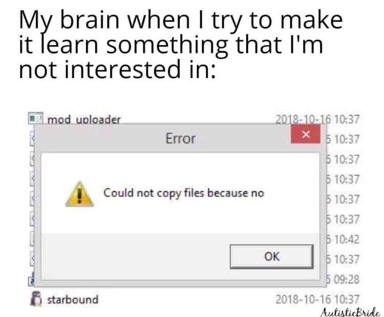 My brain when I try to make it learn something that I'm not interested in x El mod uploader Error 5 5 $ Could not copy files because no 5 $ $ | $ 5 starbound AutisticBride