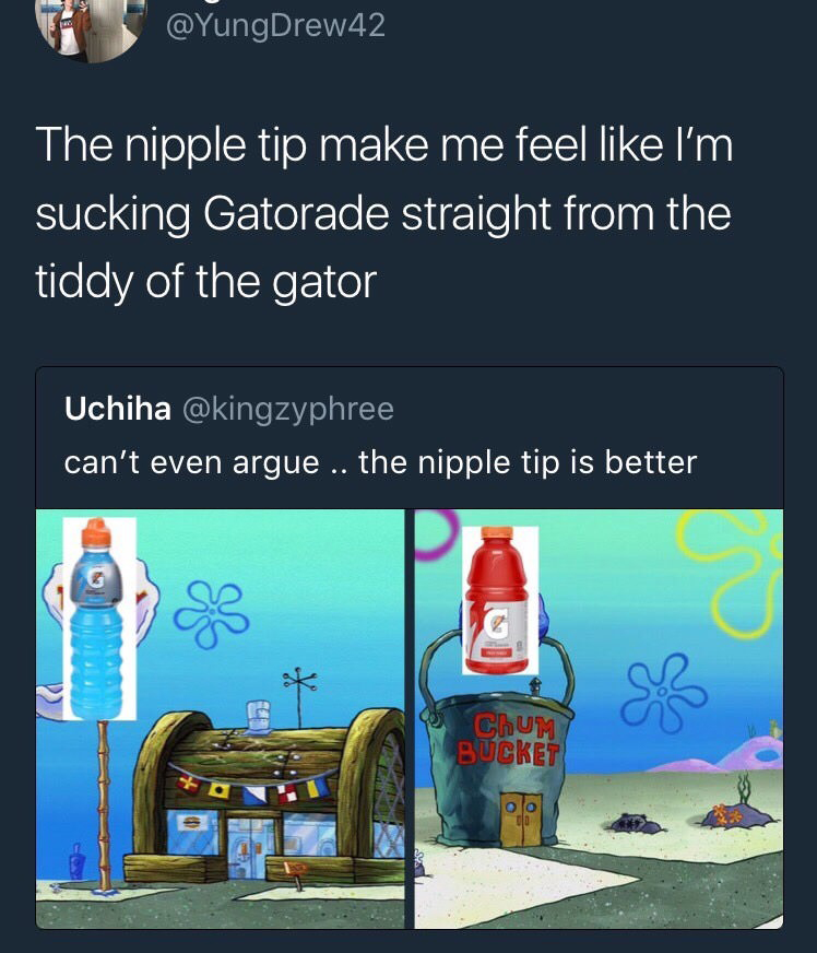 funny tweets night mode - 42 The nipple tip make me feel I'm sucking Gatorade straight from the tiddy of the gator Uchiha can't even argue .. the nipple tip is better ChuM Bucket