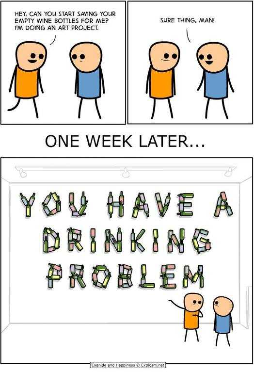 cyanide and happiness comic - Hey, Can You Start Saving Your Empty Wine Bottles For Me? I'M Doing An Art Project. Sure Thing, Man! One Week Later... You Have A Drinking Prelea Cyanide and Happiness Explosm.net