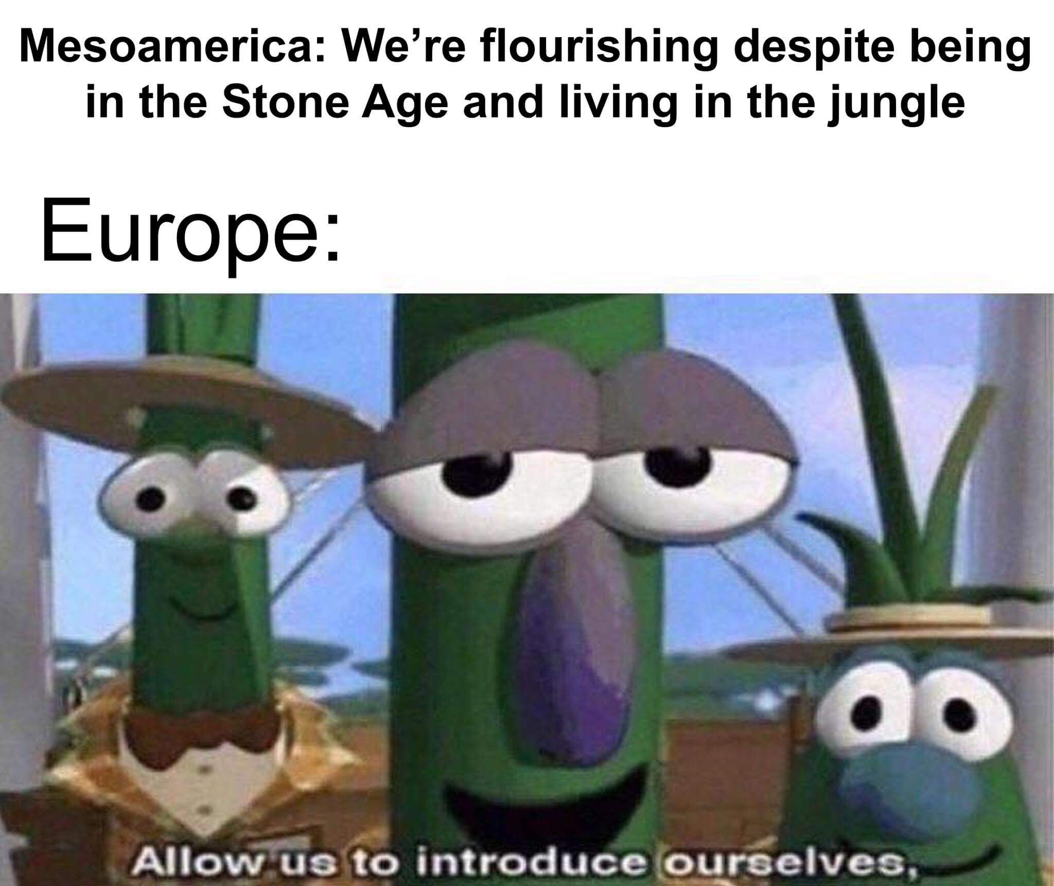 history meme - allow me to introduce myself meme - Mesoamerica We're flourishing despite being in the Stone Age and living in the jungle Europe Allow us to introduce ourselves,