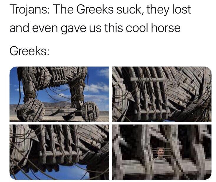 history meme - jim halpert smiling through blinds meme - Trojans The Greeks suck, they lost and even gave us this cool horse Greeks 3