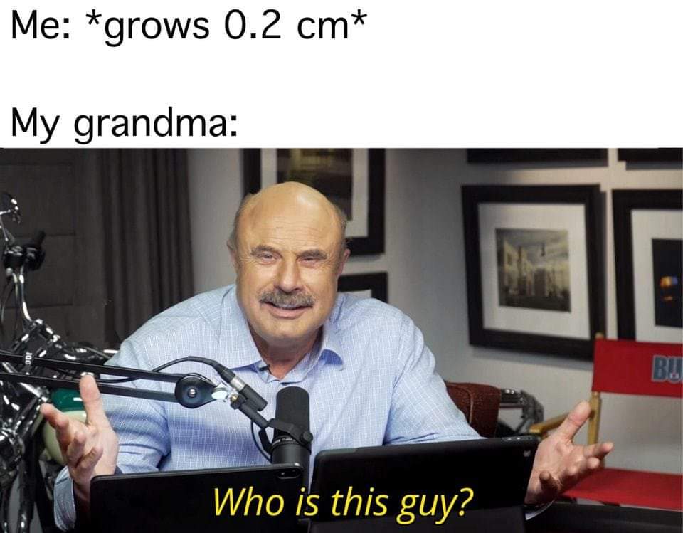 Internet meme - Me grows 0.2 cm My grandma Who is this guy?