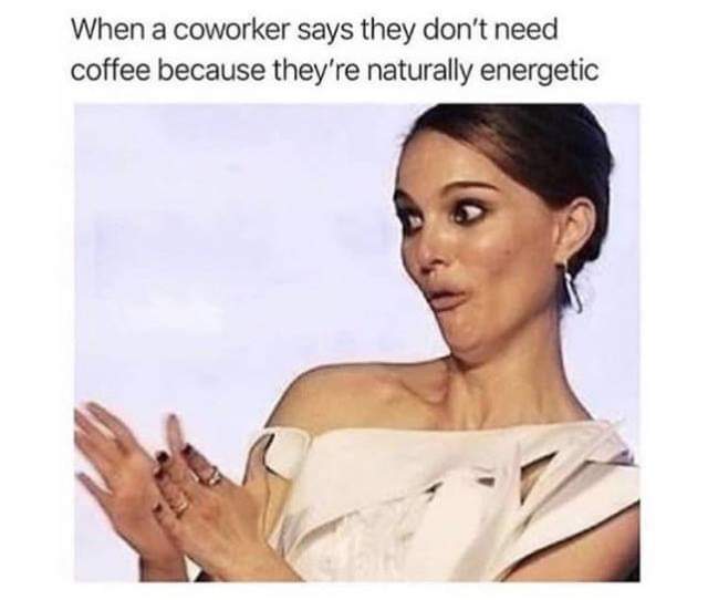 don t wear makeup meme - When a coworker says they don't need coffee because they're naturally energetic