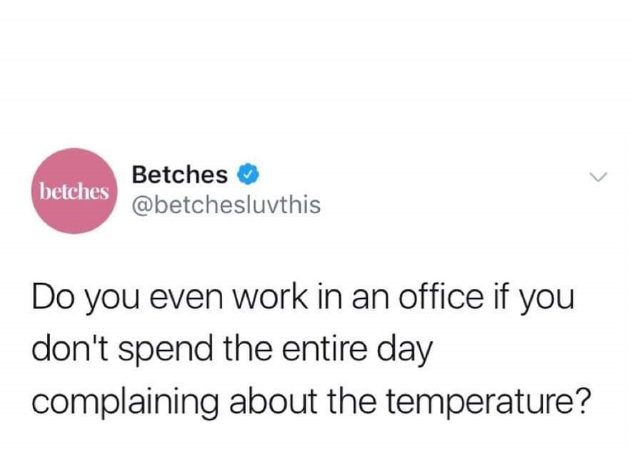 bear bryant quotes - betches Betches Do you even work in an office if you don't spend the entire day complaining about the temperature?