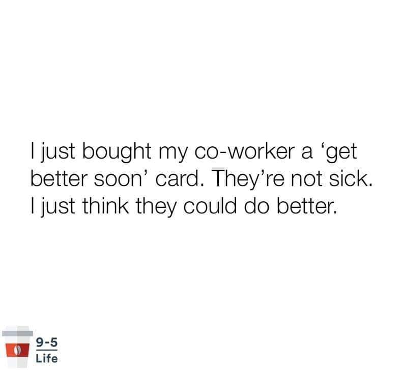 prefer to distance myself when i m - I just bought my coworker a 'get better soon' card. They're not sick. I just think they could do better. 95 Life