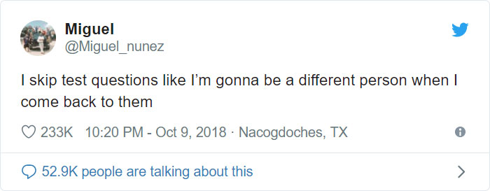 Miguel I skip test questions I'm gonna be a different person when I come back to them Nacogdoches, Tx people are talking about this