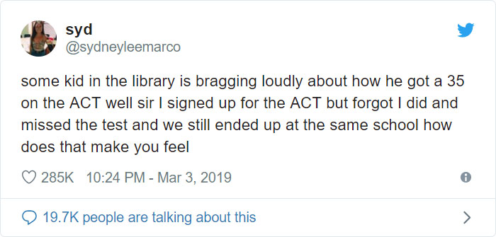 hate when i m on a flight - syd some kid in the library is bragging loudly about how he got a 35 on the Act well sir I signed up for the Act but forgot I did and missed the test and we still ended up at the same school how does that make you feel people a