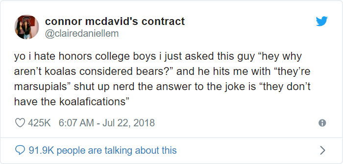 connor mcdavid's contract yo i hate honors college boys i just asked this guy hey why aren't koalas considered bears?" and he hits me with "they're marsupials shut up nerd the answer to the joke is they don't have the koalafications" people are talking…