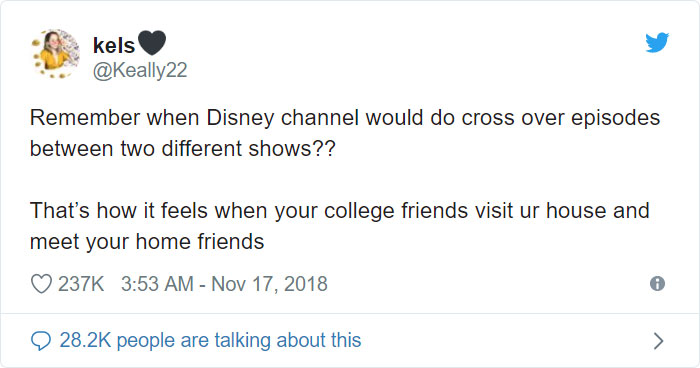 angle - kels Remember when Disney channel would do cross over episodes between two different shows?? That's how it feels when your college friends visit ur house and meet your home friends people are talking about this