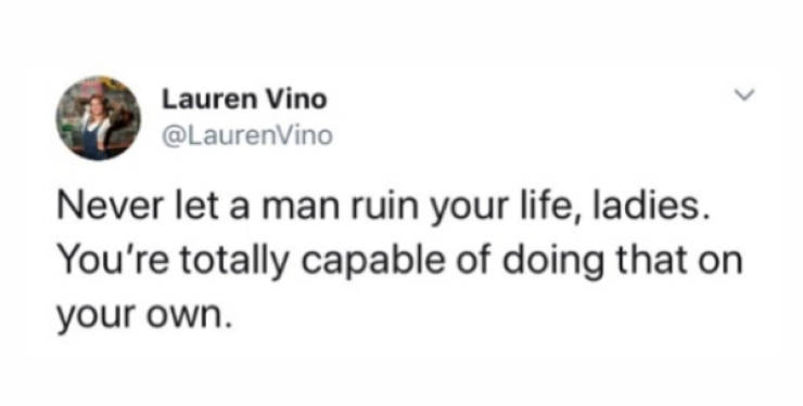 diagram - Lauren Vino Never let a man ruin your life, ladies. You're totally capable of doing that on your own.