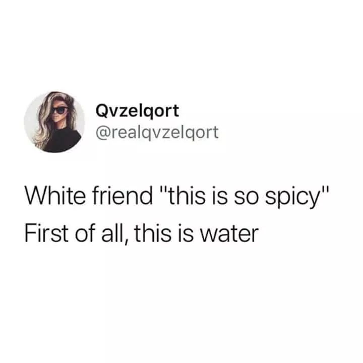 Qvzelqort White friend "this is so spicy" First of all, this is water