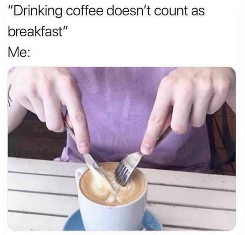 drinking coffee doesn t count as breakfast - "Drinking coffee doesn't count as breakfast" Me