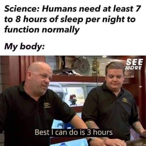 best i can do is 3 sleep - Science Humans need at least 7 to 8 hours of sleep per night to function normally My body See More Best I can do is 3 hours