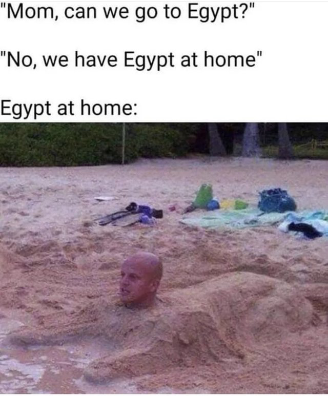 travelling the world memes - "Mom, can we go to Egypt?" "No, we have Egypt at home" Egypt at home