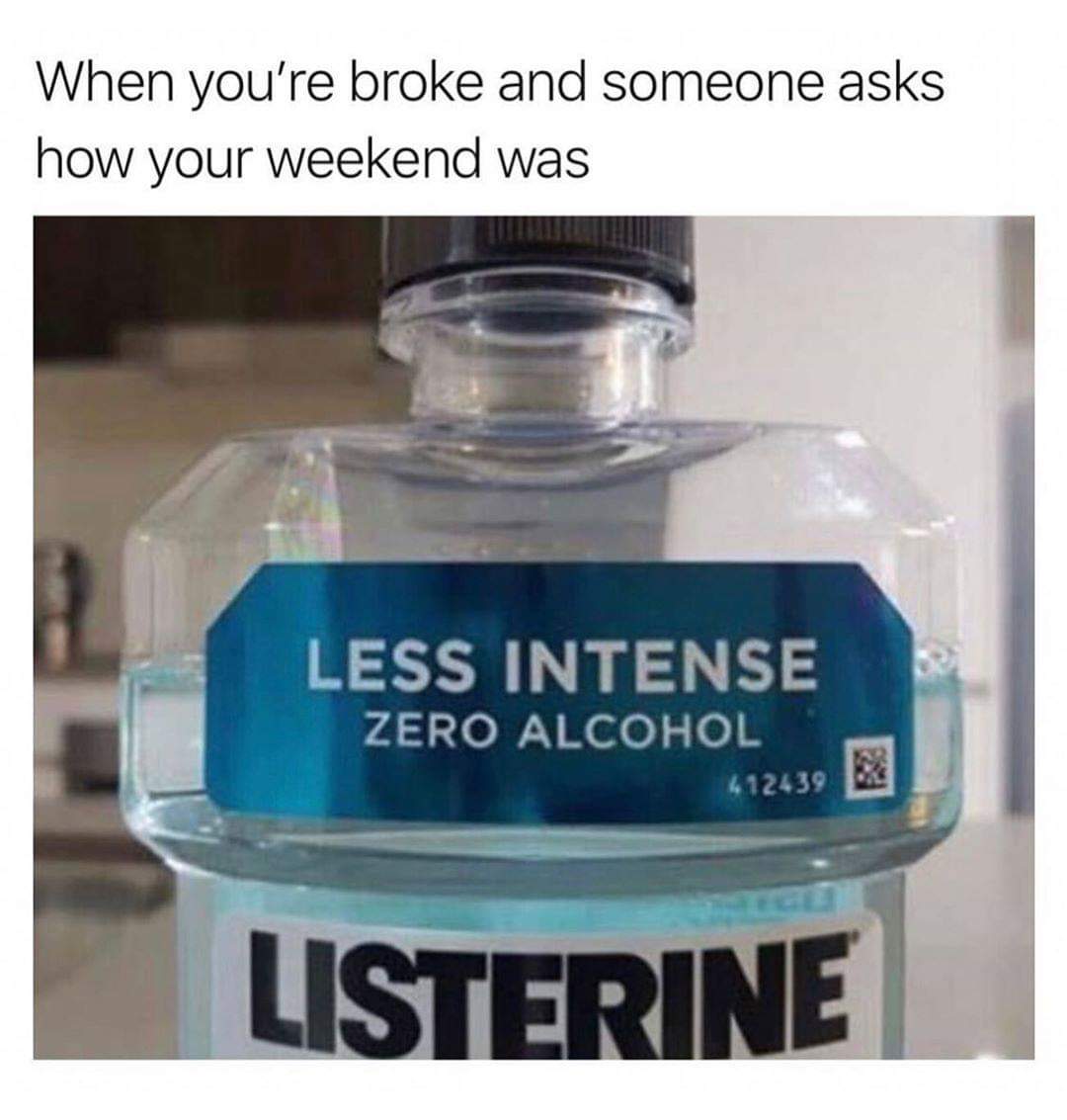 morningsex memes - When you're broke and someone asks how your weekend was Less Intense Zero Alcohol 612439 Listerine