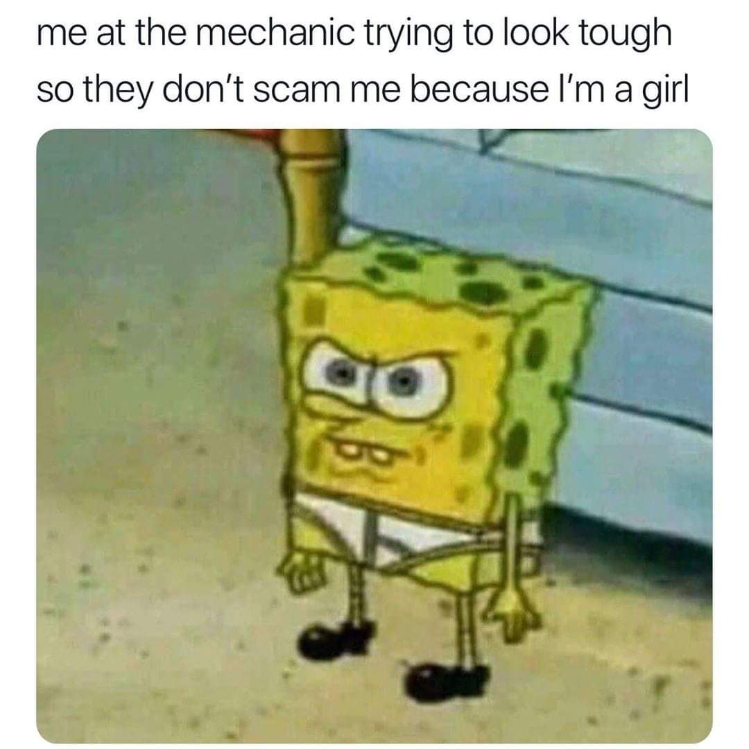 memes best spongebob - me at the mechanic trying to look tough so they don't scam me because I'm a girl