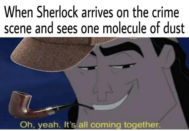 cartoon - When Sherlock arrives on the crime scene and sees one molecule of dust Oh, yeah. It's all coming together.