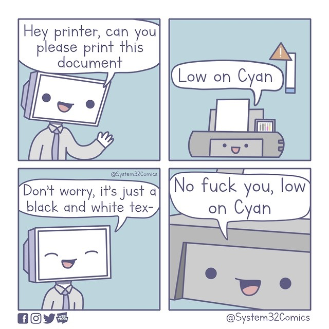 Printer - Hey printer, can you please print this document Low on Cyan Don't worry, it's just al No fuck you, low black and white tex on Cyan