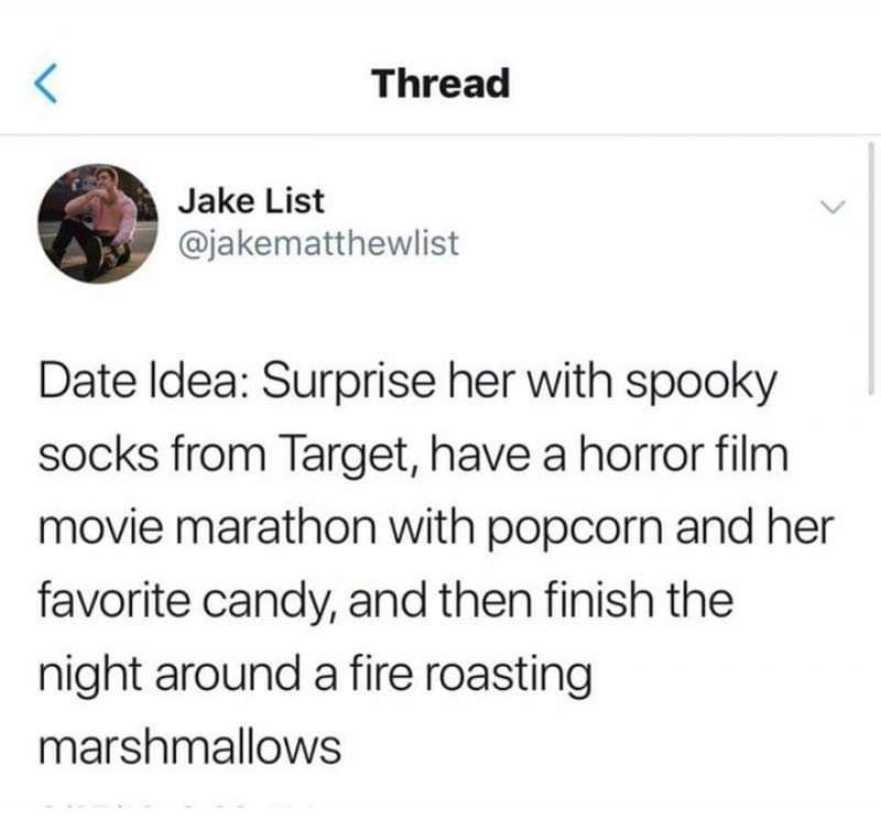 Thread Jake List Date Idea Surprise her with spooky socks from Target, have a horror film movie marathon with popcorn and her favorite candy, and then finish the night around a fire roasting marshmallows