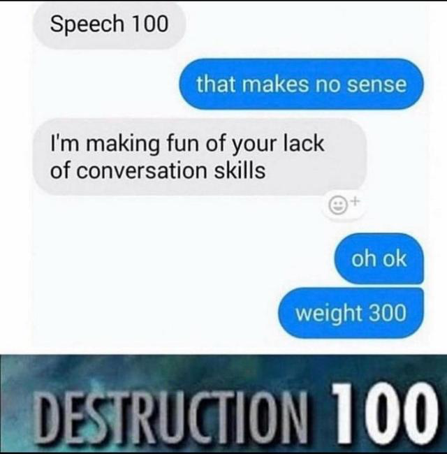 document - Speech 100 that makes no sense I'm making fun of your lack of conversation skills oh ok weight 300 Destruction 100