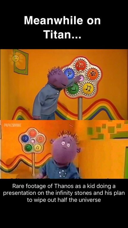 tweenies memes - Meanwhile on Titan... Papazombie Rare footage of Thanos as a kid doing a presentation on the infinity stones and his plan to wipe out half the universe