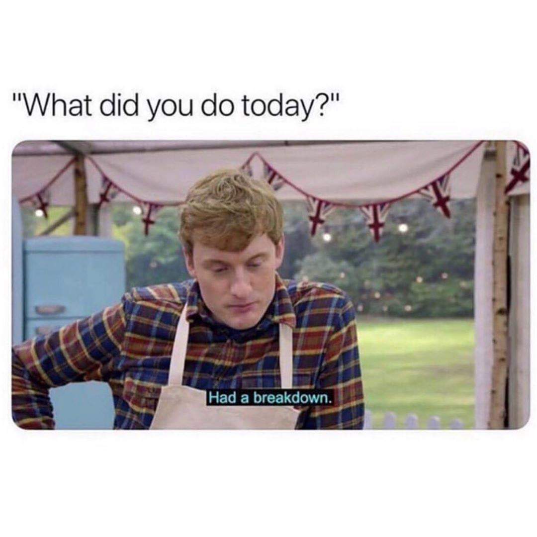 james acaster bake off meme - "What did you do today?" Had a breakdown.