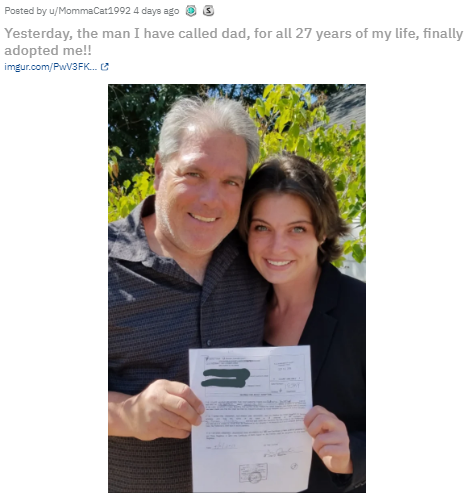 smile - Posted by uMommaCat1992 4 days ago 3 Yesterday, the man I have called dad, for all 27 years of my life, finally adopted me!! imgur.comPwV3FK...C