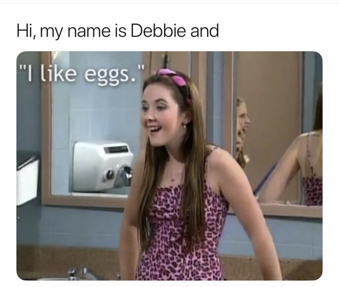 talking to my crush meme - Hi, my name is Debbie and "I eggs."