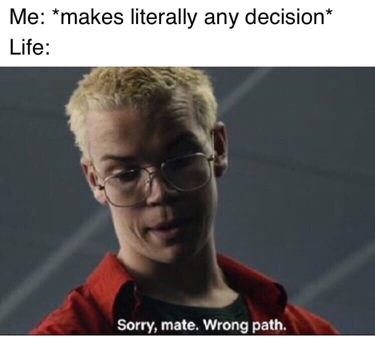 friday 13 - sorry mate wrong path meme - Me makes literally any decision Life Sorry, mate. Wrong path.