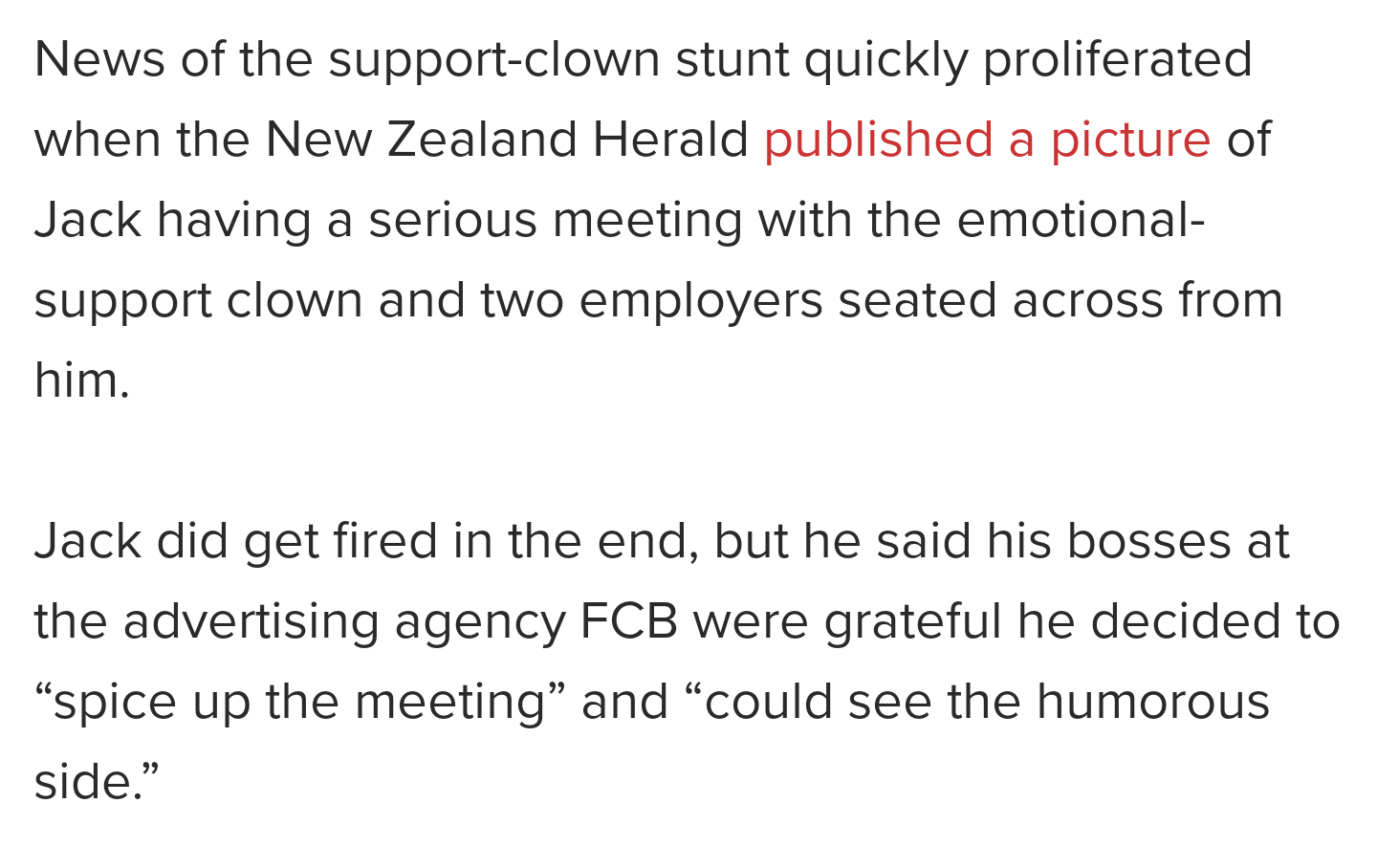 Platelet - News of the supportclown stunt quickly proliferated when the New Zealand Herald published a picture of Jack having a serious meeting with the emotional support clown and two employers seated across from him. Jack did get fired in the end, but h
