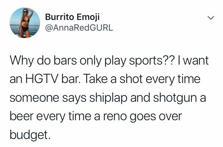 tweet ariana grande twitter - Burrito Emoji Why do bars only play sports?? I want an Hgtv bar. Take a shot every time someone says shiplap and shotgun a beer every time a reno goes over budget.